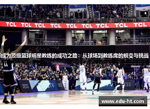 成为顶级篮球明星教练的成功之路：从球场到教练席的蜕变与挑战
