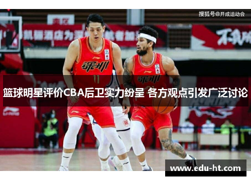 篮球明星评价CBA后卫实力纷呈 各方观点引发广泛讨论