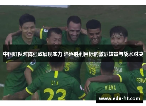 中国红队对阵强敌展现实力 追逐胜利目标的激烈较量与战术对决
