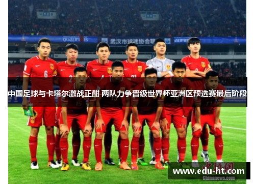 中国足球与卡塔尔激战正酣 两队力争晋级世界杯亚洲区预选赛最后阶段